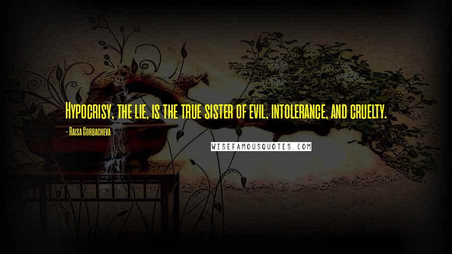 Raisa Gorbacheva quotes: Hypocrisy, the lie, is the true sister of evil, intolerance, and cruelty.