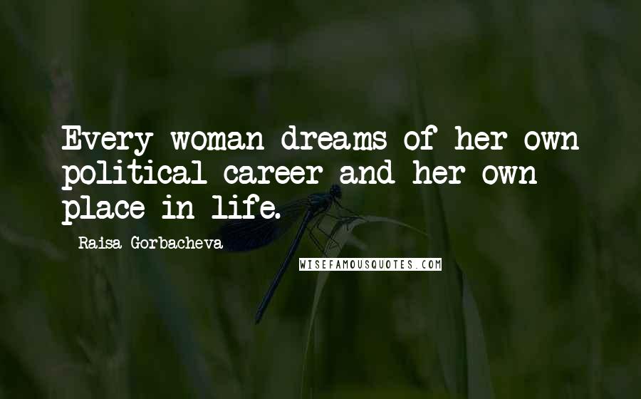 Raisa Gorbacheva quotes: Every woman dreams of her own political career and her own place in life.