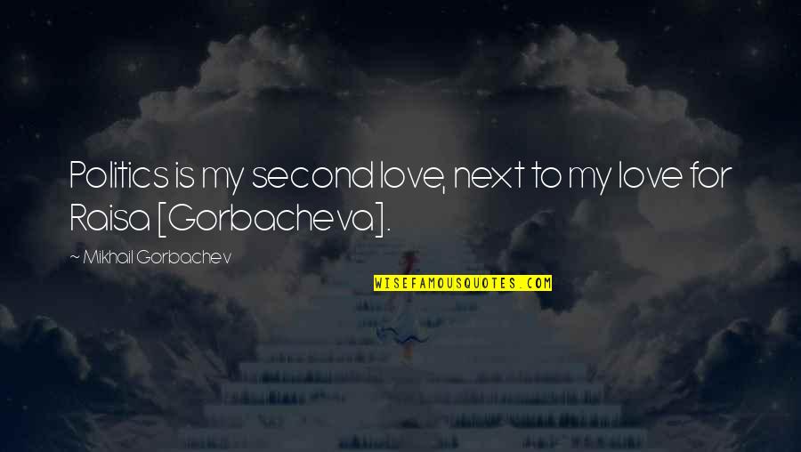 Raisa Quotes By Mikhail Gorbachev: Politics is my second love, next to my