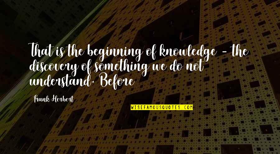 Raisamardiklased Quotes By Frank Herbert: That is the beginning of knowledge - the