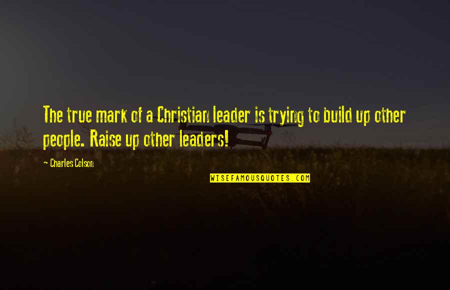 Raise A Quotes By Charles Colson: The true mark of a Christian leader is Raise A Quotes By Charles Colson: The true mark of a Christian leader is