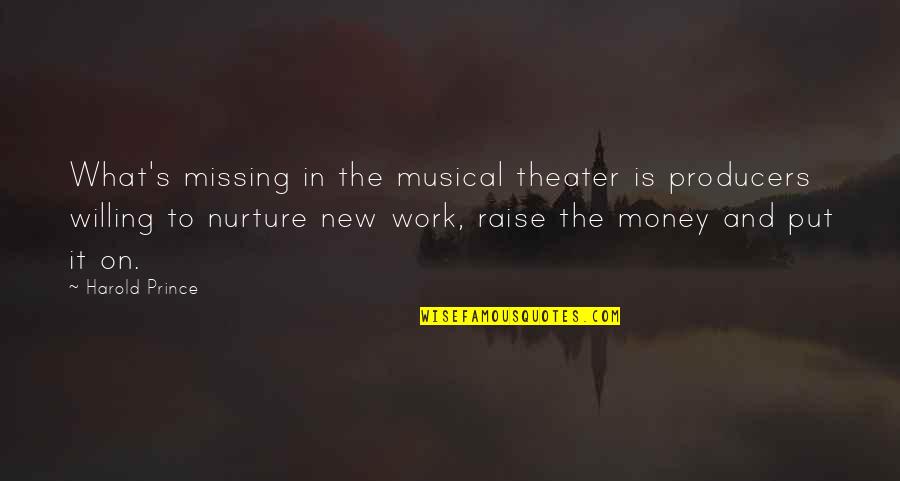 Raise And Nurture Quotes By Harold Prince: What's missing in the musical theater is producers