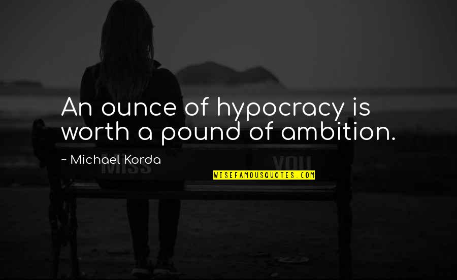 Raise Expectations Quotes By Michael Korda: An ounce of hypocracy is worth a pound Raise Expectations Quotes By Michael Korda: An ounce of hypocracy is worth a pound