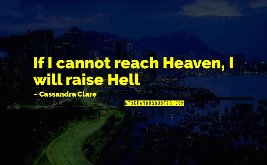 Raise Hell Quotes By Cassandra Clare: If I cannot reach Heaven, I will raise