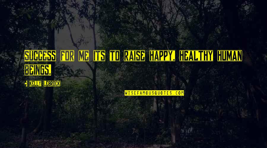 Raise Me Up Quotes By Kelly LeBrock: Success for me its to raise happy, healthy Raise Me Up Quotes By Kelly LeBrock: Success for me its to raise happy, healthy