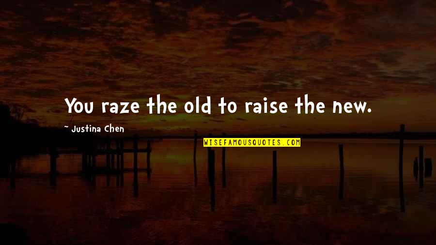 Raise Quotes By Justina Chen: You raze the old to raise the new.