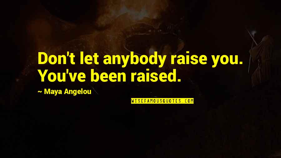 Raise Quotes By Maya Angelou: Don't let anybody raise you. You've been raised.