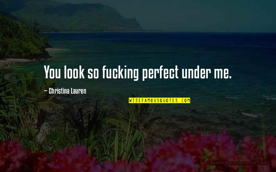 Raise Them Well Quotes By Christina Lauren: You look so fucking perfect under me. Raise Them Well Quotes By Christina Lauren: You look so fucking perfect under me.