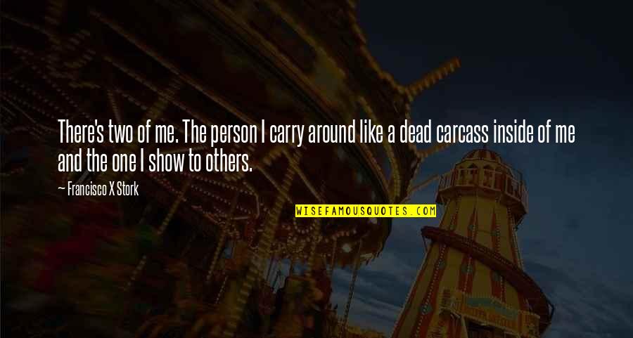 Raise Them Well Quotes By Francisco X Stork: There's two of me. The person I carry Raise Them Well Quotes By Francisco X Stork: There's two of me. The person I carry