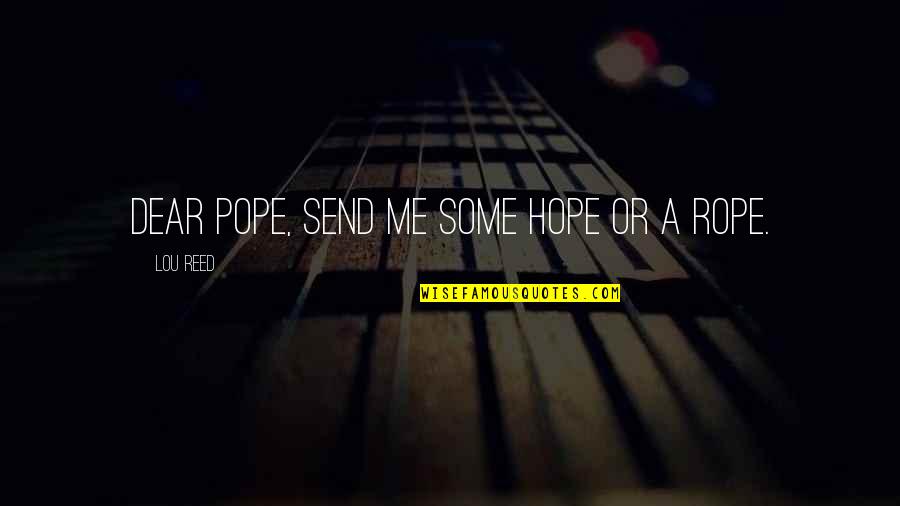 Raise Them Well Quotes By Lou Reed: Dear Pope, send me some hope or a Raise Them Well Quotes By Lou Reed: Dear Pope, send me some hope or a