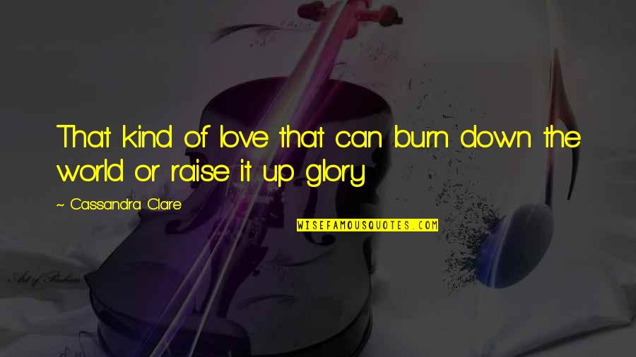 Raise Up Quotes By Cassandra Clare: That kind of love that can burn down