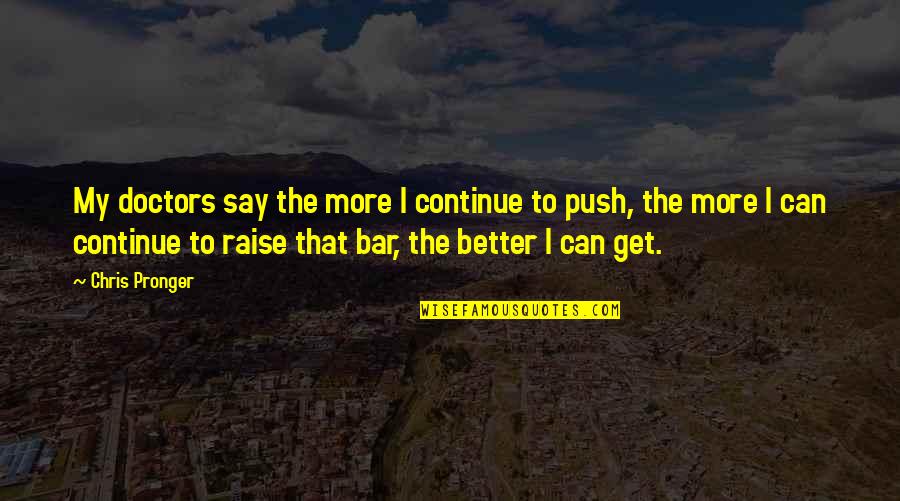 Raise Your Bar Quotes By Chris Pronger: My doctors say the more I continue to Raise Your Bar Quotes By Chris Pronger: My doctors say the more I continue to
