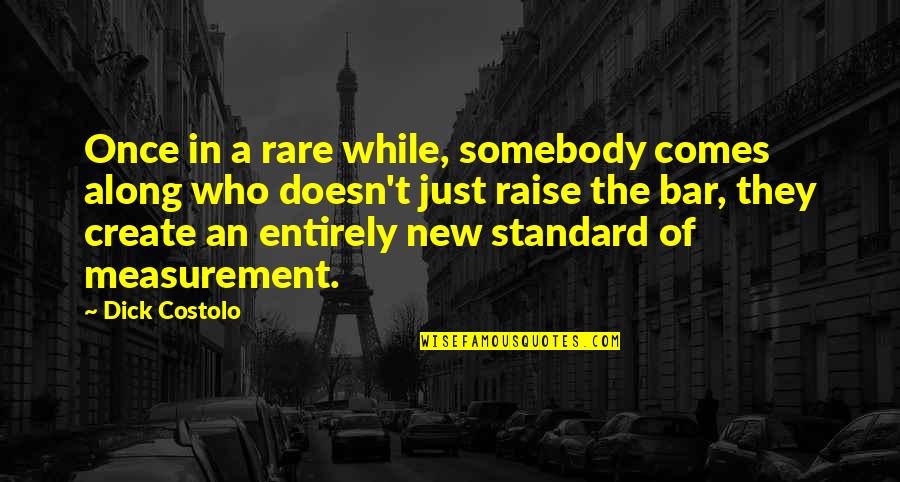 Raise Your Bar Quotes By Dick Costolo: Once in a rare while, somebody comes along
