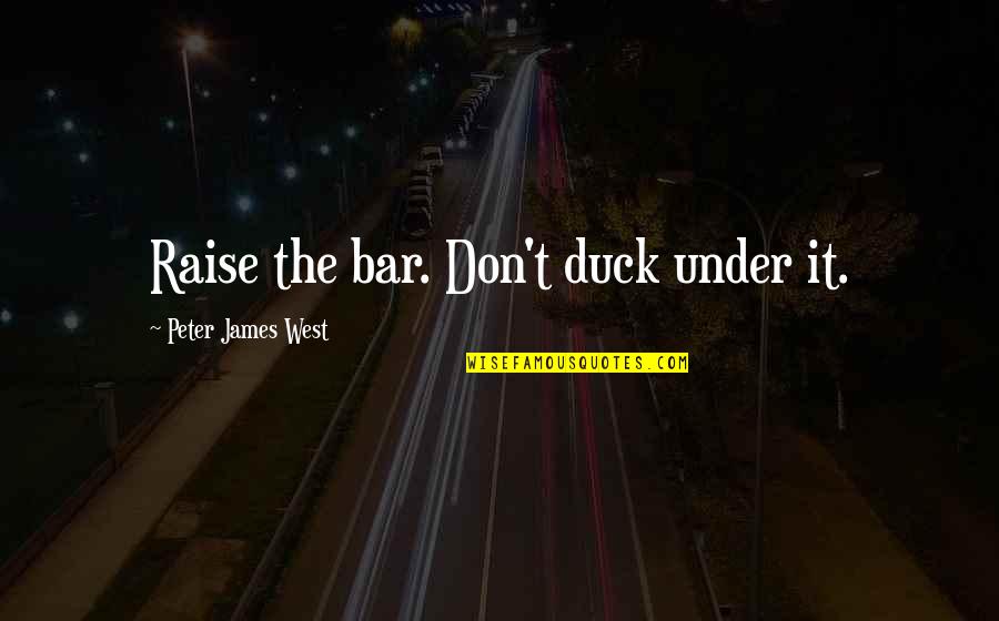 Raise Your Bar Quotes By Peter James West: Raise the bar. Don't duck under it.