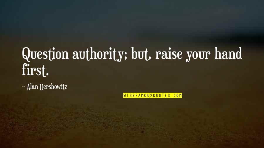 Raise Your Hand Quotes By Alan Dershowitz: Question authority; but, raise your hand first.