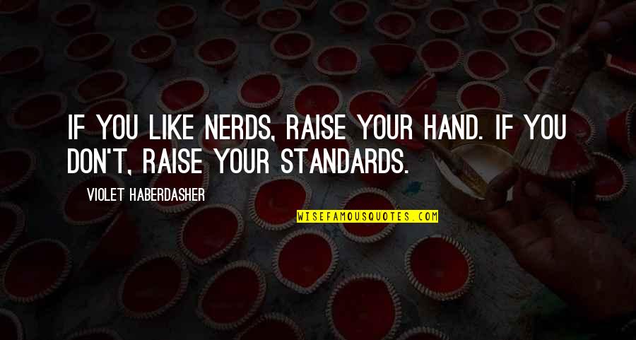 Raise Your Hand Up Quotes By Violet Haberdasher: If you like nerds, raise your hand. If Raise Your Hand Up Quotes By Violet Haberdasher: If you like nerds, raise your hand. If