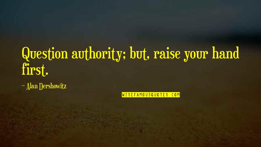 Raise Your Hands Up Quotes By Alan Dershowitz: Question authority; but, raise your hand first.