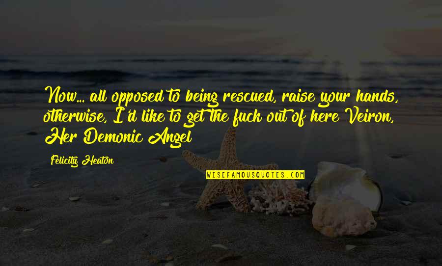 Raise Your Hands Up Quotes By Felicity Heaton: Now... all opposed to being rescued, raise your