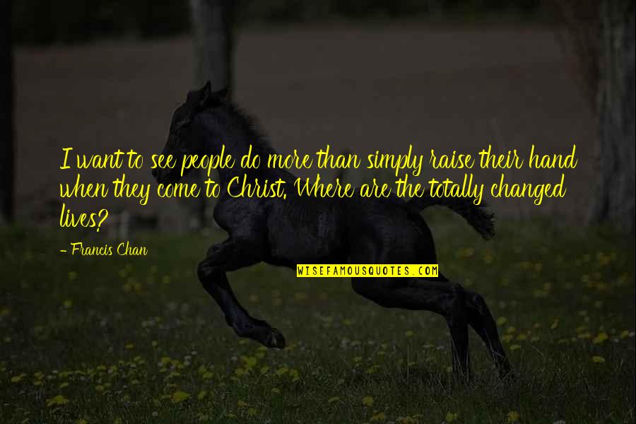 Raise Your Hands Up Quotes By Francis Chan: I want to see people do more than