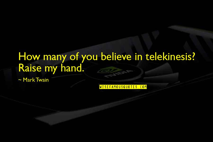 Raise Your Hands Up Quotes By Mark Twain: How many of you believe in telekinesis? Raise