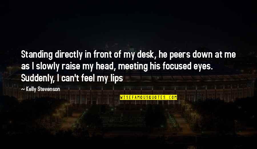 Raise Your Head Up Quotes By Kelly Stevenson: Standing directly in front of my desk, he