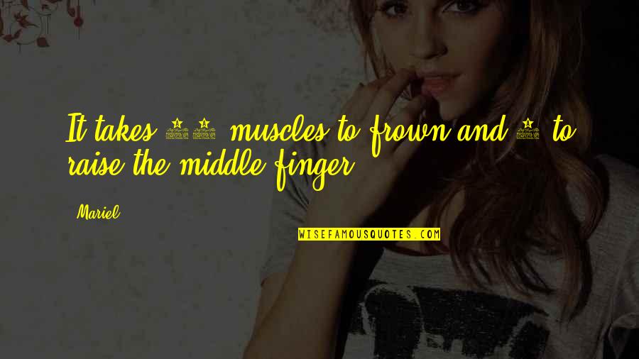 Raise Your Middle Finger Quotes By Mariel: It takes 43 muscles to frown and 3