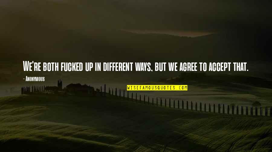 Raise Your Standards Quotes By Anonymous: We're both fucked up in different ways, but