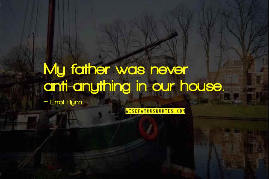 Raise Your Voice Against Injustice Quotes By Errol Flynn: My father was never anti-anything in our house.