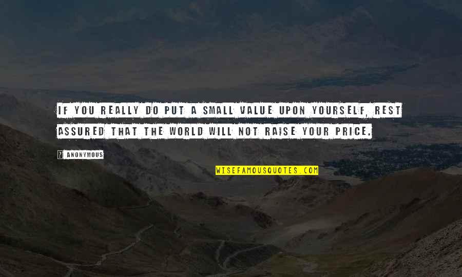 Raise Yourself Quotes By Anonymous: If you really do put a small value