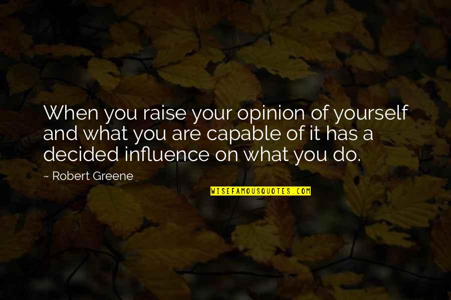 Raise Yourself Quotes By Robert Greene: When you raise your opinion of yourself and