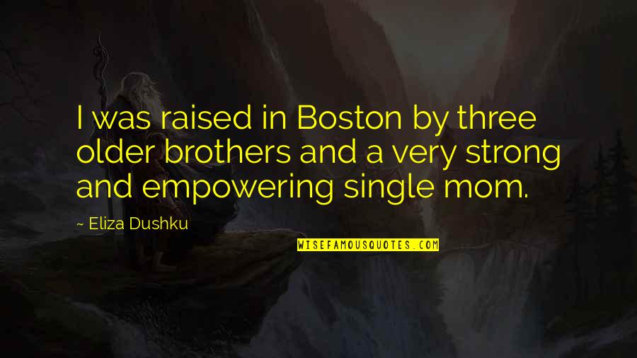 Raised By A Single Mom Quotes By Eliza Dushku: I was raised in Boston by three older