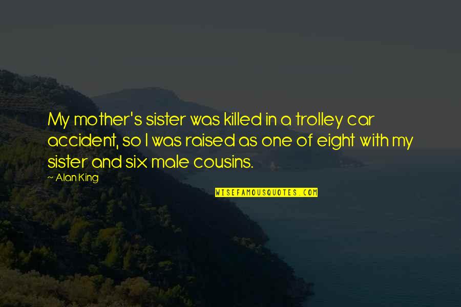 Raised By My Mother Quotes By Alan King: My mother's sister was killed in a trolley Raised By My Mother Quotes By Alan King: My mother's sister was killed in a trolley