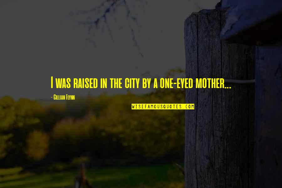 Raised By My Mother Quotes By Gillian Flynn: I was raised in the city by a Raised By My Mother Quotes By Gillian Flynn: I was raised in the city by a