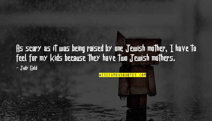 Raised By My Mother Quotes By Judy Gold: As scary as it was being raised by Raised By My Mother Quotes By Judy Gold: As scary as it was being raised by