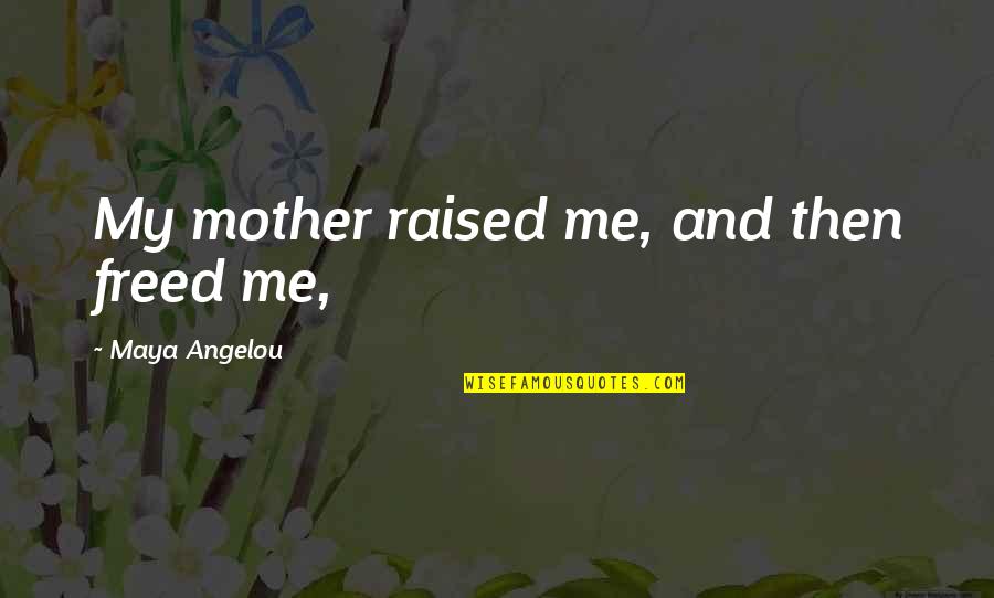 Raised By My Mother Quotes By Maya Angelou: My mother raised me, and then freed me, Raised By My Mother Quotes By Maya Angelou: My mother raised me, and then freed me,