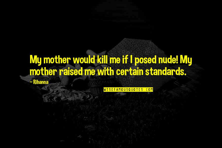 Raised By My Mother Quotes By Rihanna: My mother would kill me if I posed