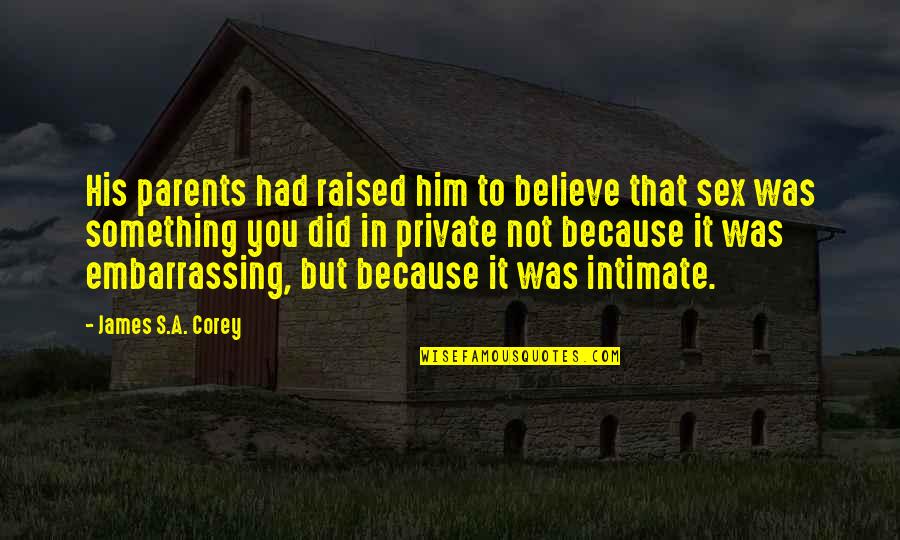 Raised By The Best Parents Quotes By James S.A. Corey: His parents had raised him to believe that