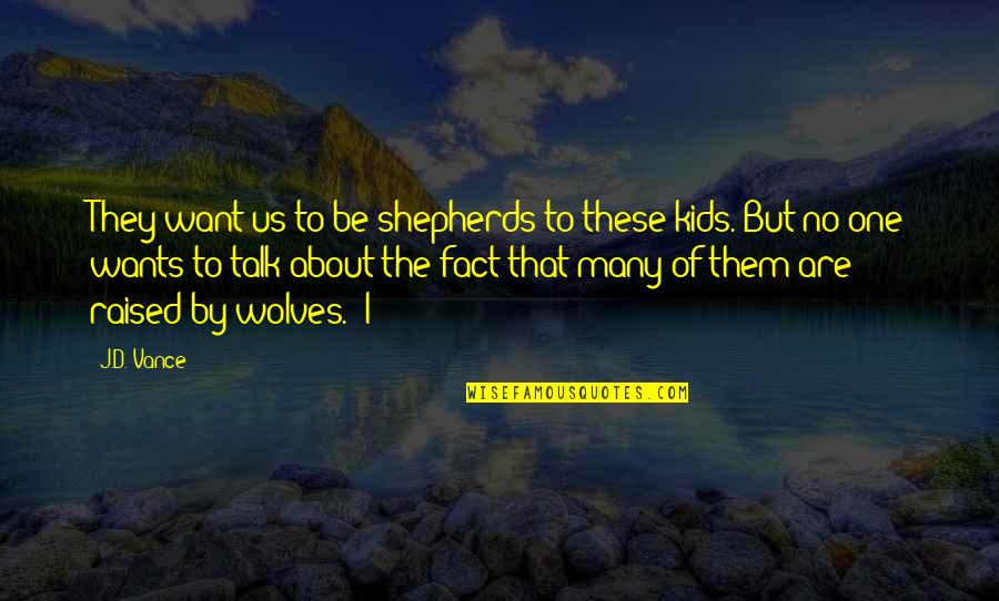 Raised By Wolves Quotes By J.D. Vance: They want us to be shepherds to these