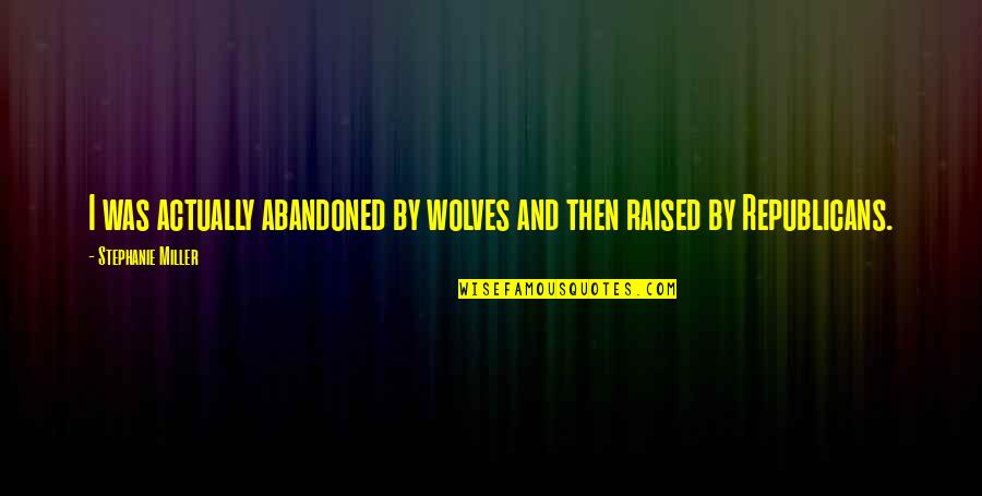 Raised By Wolves Quotes By Stephanie Miller: I was actually abandoned by wolves and then