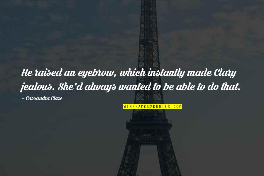 Raised Eyebrow Quotes By Cassandra Clare: He raised an eyebrow, which instantly made Clary Raised Eyebrow Quotes By Cassandra Clare: He raised an eyebrow, which instantly made Clary