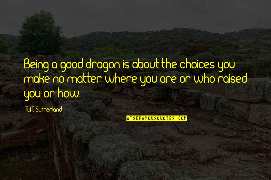 Raised Good Quotes By Tui T. Sutherland: Being a good dragon is about the choices