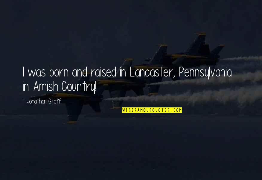 Raised In The Country Quotes By Jonathan Groff: I was born and raised in Lancaster, Pennsylvania Raised In The Country Quotes By Jonathan Groff: I was born and raised in Lancaster, Pennsylvania