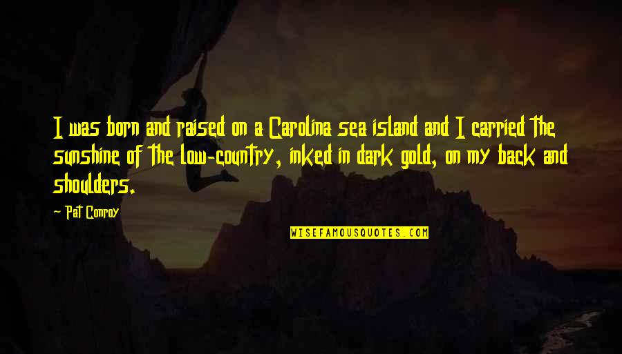 Raised In The Country Quotes By Pat Conroy: I was born and raised on a Carolina Raised In The Country Quotes By Pat Conroy: I was born and raised on a Carolina