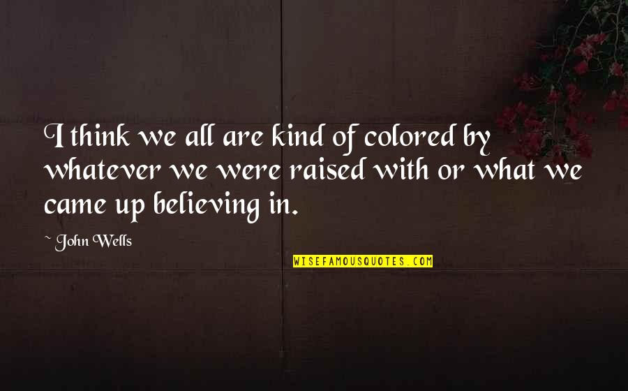 Raised Up Quotes By John Wells: I think we all are kind of colored