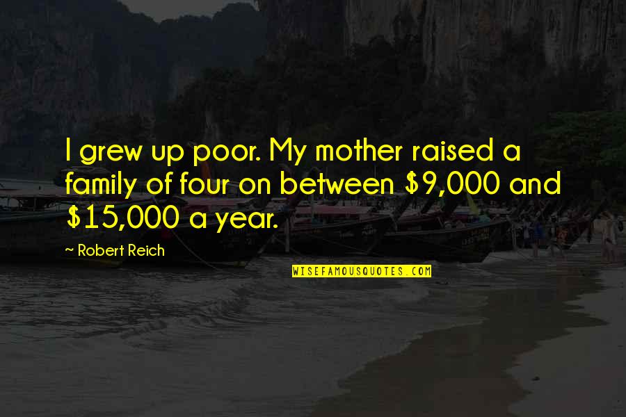 Raised Up Quotes By Robert Reich: I grew up poor. My mother raised a