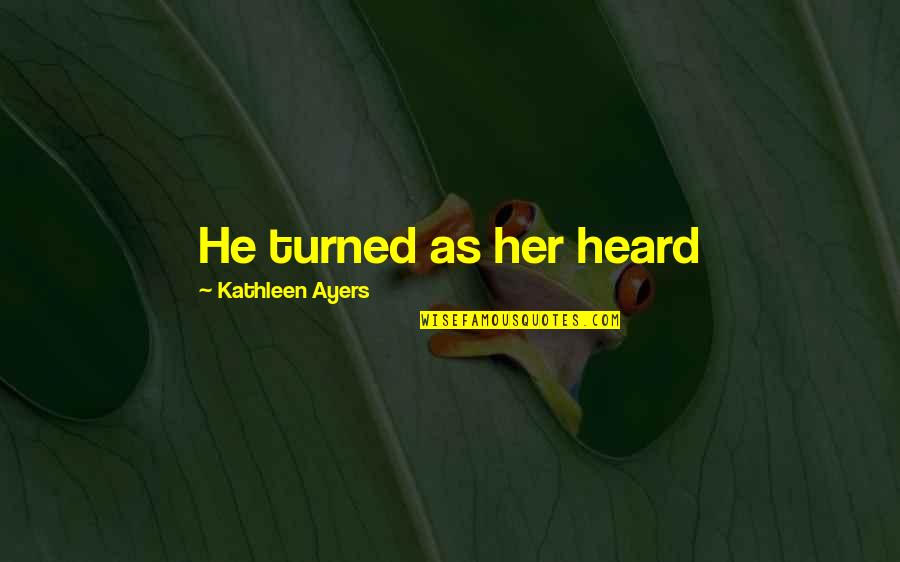 Raisedby Quotes By Kathleen Ayers: He turned as her heard Raisedby Quotes By Kathleen Ayers: He turned as her heard