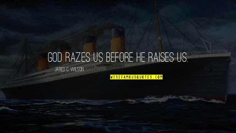 Raises Quotes By Jared C. Wilson: God razes us before he raises us.