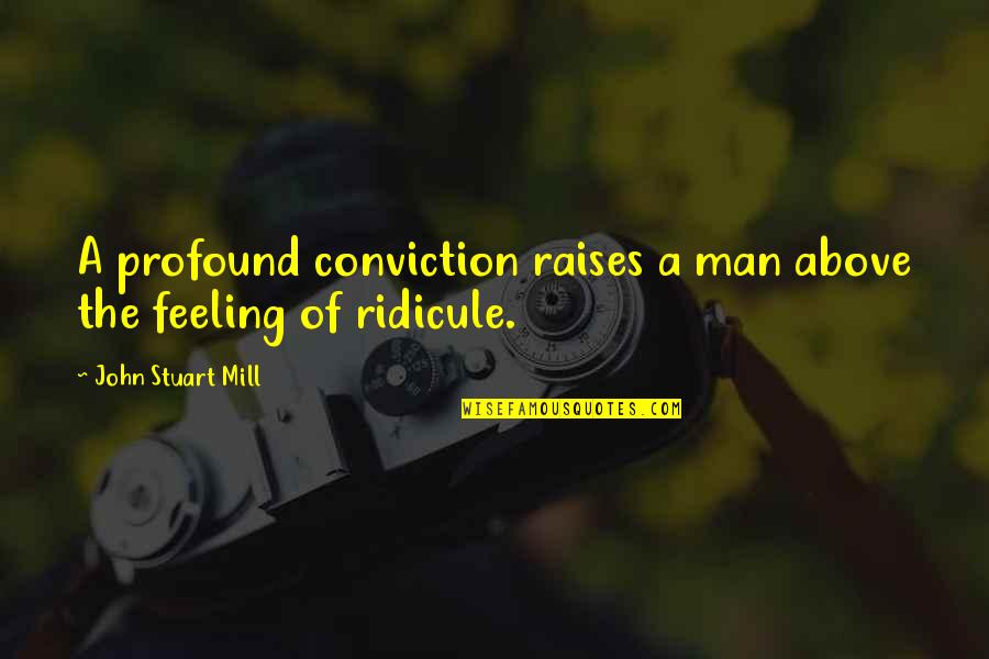 Raises Quotes By John Stuart Mill: A profound conviction raises a man above the