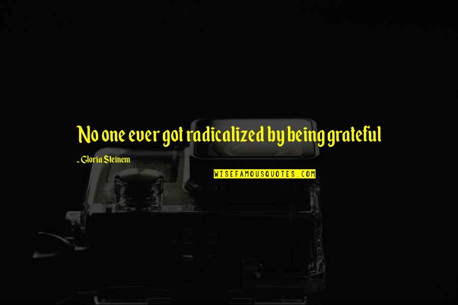 Raisin In The Sun God Quotes By Gloria Steinem: No one ever got radicalized by being grateful