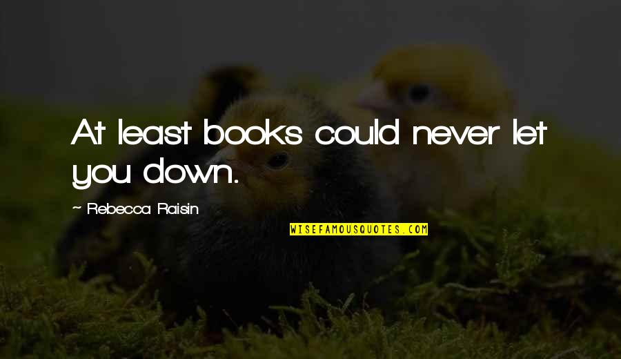 Raisin Quotes By Rebecca Raisin: At least books could never let you down.
